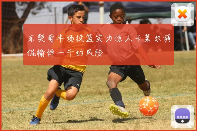 东契奇半场投篮实力惊人卡莱尔调侃输掉一千的风险